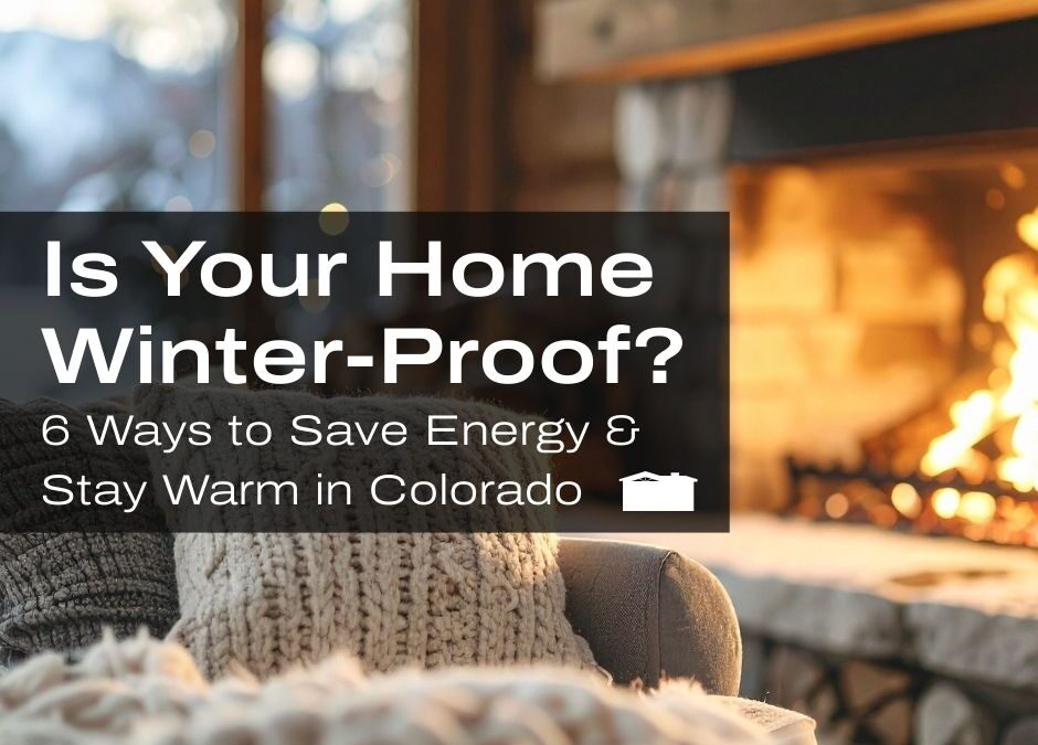 Is Your Home Winter-Proof? Here Are 6 Ways to Save Energy and Stay Warm in Colorado